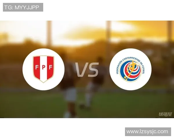 秘鲁与哥斯达比赛前瞻分析及胜负预测详解 秘鲁与哥斯达比赛前瞻分析及胜负预测详解