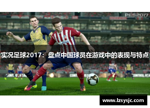 实况足球2017：盘点中国球员在游戏中的表现与特点