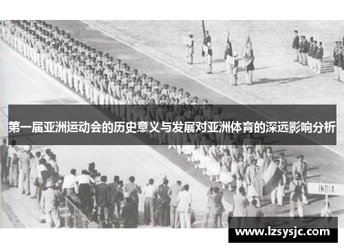 第一届亚洲运动会的历史意义与发展对亚洲体育的深远影响分析