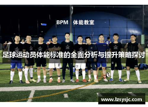 足球运动员体能标准的全面分析与提升策略探讨
