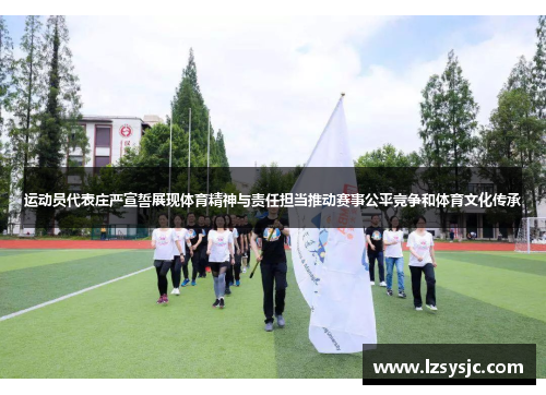 运动员代表庄严宣誓展现体育精神与责任担当推动赛事公平竞争和体育文化传承