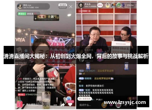滑滑直播间大揭秘：从初创到火爆全网，背后的故事与挑战解析