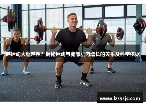 越运动大腿越粗？揭秘运动与腿部肌肉增长的关系及科学依据