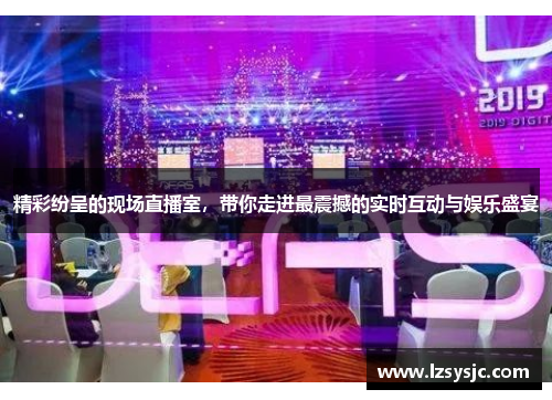 精彩纷呈的现场直播室，带你走进最震撼的实时互动与娱乐盛宴