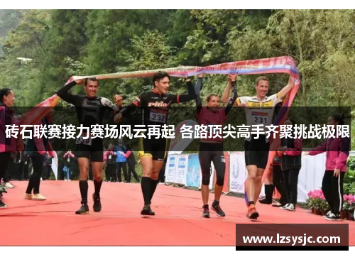 砖石联赛接力赛场风云再起 各路顶尖高手齐聚挑战极限