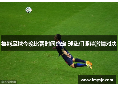 鲁能足球今晚比赛时间确定 球迷们期待激情对决